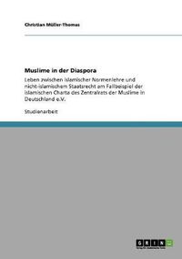 Cover image for Muslime in der Diaspora: Leben zwischen islamischer Normenlehre und nicht-islamischem Staatsrecht am Fallbeispiel der islamischen Charta des Zentralrats der Muslime in Deutschland e.V.