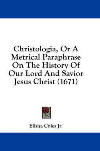 Cover image for Christologia, or a Metrical Paraphrase on the History of Our Lord and Savior Jesus Christ (1671)