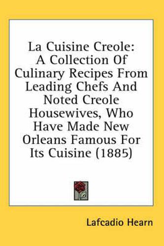 La Cuisine Creole: A Collection of Culinary Recipes from Leading Chefs and Noted Creole Housewives, Who Have Made New Orleans Famous for Its Cuisine (1885)