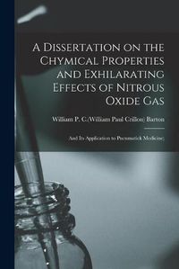 Cover image for A Dissertation on the Chymical Properties and Exhilarating Effects of Nitrous Oxide Gas; and Its Application to Pneumatick Medicine;
