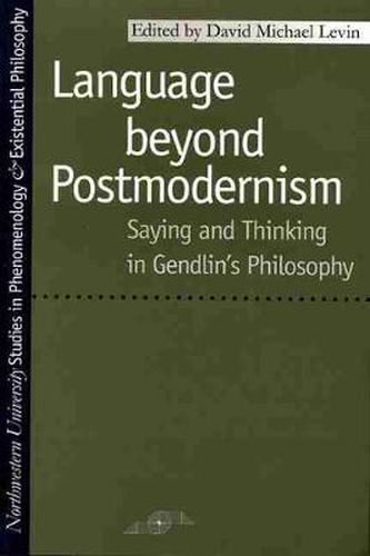 Language Beyond Postmodernism: Saying and Thinking in Gendlin's Philosophy