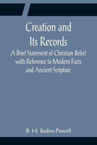 Cover image for Creation and Its Records; A Brief Statement of Christian Belief with Reference to Modern Facts and Ancient Scripture