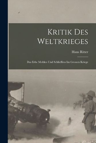 Cover image for Kritik des Weltkrieges; das Erbe Moltkes und Schlieffens im grossen Kriege
