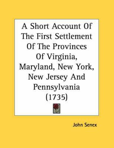 A Short Account of the First Settlement of the Provinces of Virginia, Maryland, New York, New Jersey and Pennsylvania (1735)