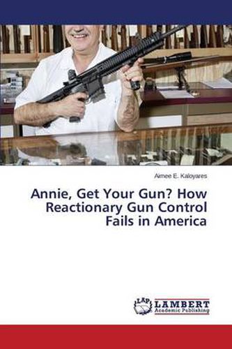 Cover image for Annie, Get Your Gun? How Reactionary Gun Control Fails in America