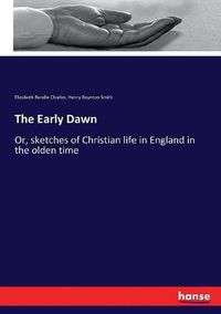 Cover image for The Early Dawn: Or, sketches of Christian life in England in the olden time