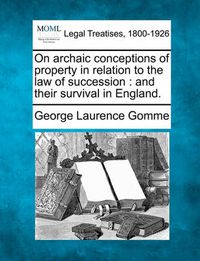 Cover image for On Archaic Conceptions of Property in Relation to the Law of Succession: And Their Survival in England.