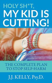 Cover image for Holy Sh*t, My Kid is Cutting!: The Complete Plan to Stop Self-Harm