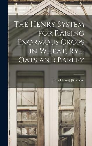 Cover image for The Henry System for Raising Enormous Crops in Wheat, rye, Oats and Barley