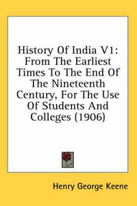 Cover image for History of India V1: From the Earliest Times to the End of the Nineteenth Century, for the Use of Students and Colleges (1906)