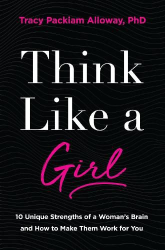 Think Like a Girl: 10 Unique Strengths of a Woman's Brain and How to Make Them Work for You