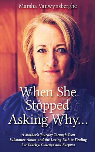 Cover image for When She Stopped Asking Why: A Mother's Journey Through Teen Substance Abuse and the Loving Path to Finding her Clarity, Courage and Purpose