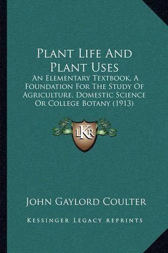 Plant Life and Plant Uses: An Elementary Textbook, a Foundation for the Study of Agriculture, Domestic Science or College Botany (1913)