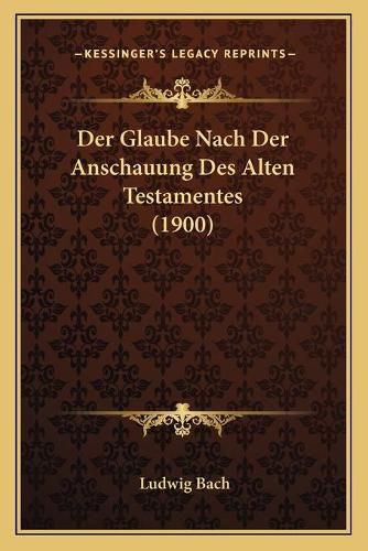 Cover image for Der Glaube Nach Der Anschauung Des Alten Testamentes (1900)