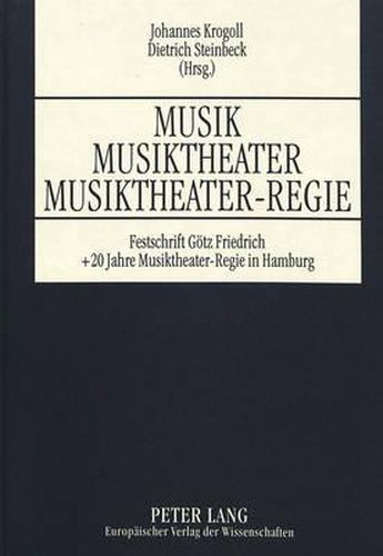 Cover image for Musik - Musiktheater - Musiktheater-Regie: Festschrift Anlaesslich Des 60. Geburtstages Von Goetz Friedrich Sowie Des Zwanzigjaehrigen Bestehens Des Studienganges Musiktheater-Regie Der Universitaet Hamburg Und Der Hochschule Fuer Musik Und Theater