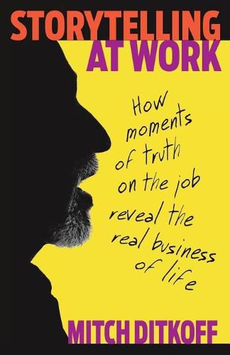 Cover image for Storytelling at Work: How Moments of Truth on the Job Reveal the Real Business of Life