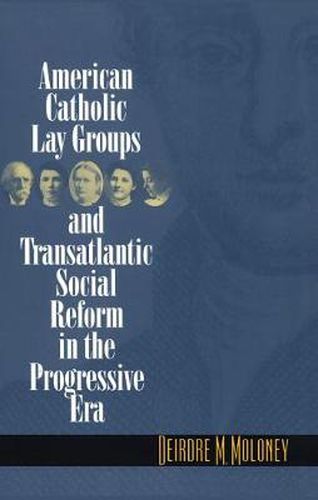 Cover image for American Catholic Lay Groups and Transatlantic Social Reform in the Progressive Era
