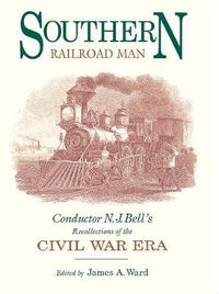 Cover image for Southern Railroad Man: Conductor N. J. Bell's Recollections of the Civil War Era