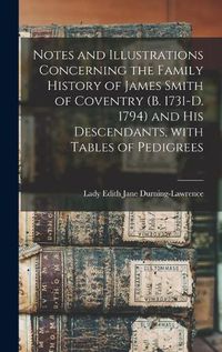 Cover image for Notes and Illustrations Concerning the Family History of James Smith of Coventry (b. 1731-d. 1794) and His Descendants, With Tables of Pedigrees