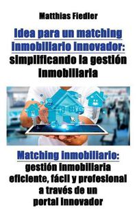 Cover image for Idea para un matching inmobiliario innovador: simplificando la gestion inmobiliaria: Matching inmobiliario: gestion inmobiliaria eficiente, facil y profesional a traves de un portal innovador