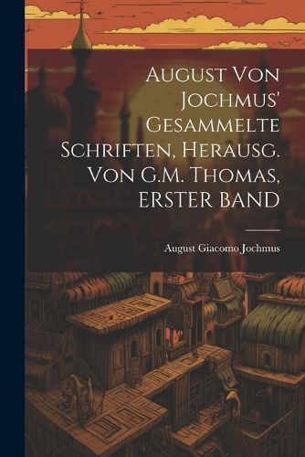 Cover image for August Von Jochmus' Gesammelte Schriften, Herausg. Von G.M. Thomas, ERSTER BAND
