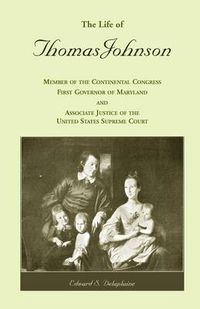 Cover image for The Life of Thomas Johnson: Member of the Continental Congress, First Governor of Maryland, and Associate Justice of the United States Supreme Court