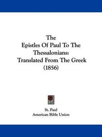 Cover image for The Epistles Of Paul To The Thessalonians: Translated From The Greek (1856)