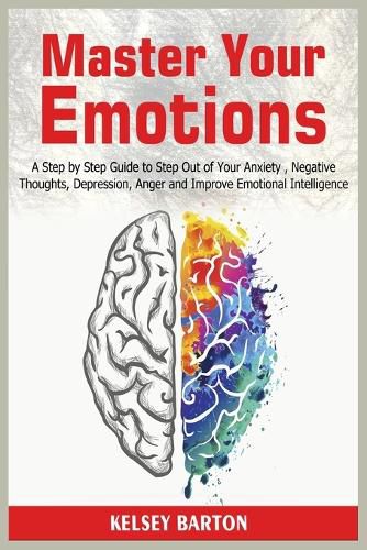 Cover image for Master Your Emotions: A Step by Step Guide to Step Out of Your Anxiety, Negative Thoughts, Depression, Anger and Improve Emotional Intelligence