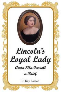 Cover image for Lincoln's Loyal Lady: Anna Ella Carroll, a Brief