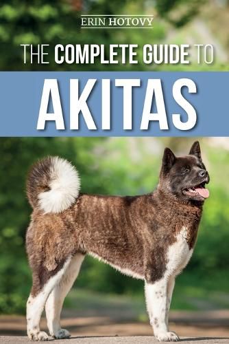 Cover image for The Complete Guide to Akitas: Raising, Training, Exercising, Feeding, Socializing, and Loving Your New Akita Puppy