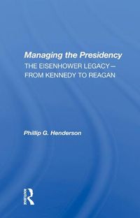 Cover image for Managing the Presidency: The Eisenhower Legacy-from Kennedy to Reagan