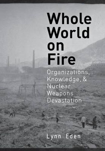 Cover image for Whole World on Fire: Organizations, Knowledge, and Nuclear Weapons Devastation