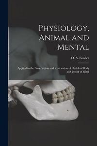 Cover image for Physiology, Animal and Mental: Applied to the Preservation and Restoration of Health of Body and Power of Mind