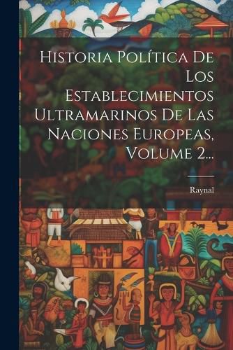 Cover image for Historia Politica De Los Establecimientos Ultramarinos De Las Naciones Europeas, Volume 2...