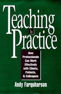 Cover image for Teaching in Practice: How Professionals Can Work More Effectively with Clients, Patients and Colleagues