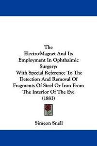 Cover image for The Electro-Magnet and Its Employment in Ophthalmic Surgery: With Special Reference to the Detection and Removal of Fragments of Steel or Iron from the Interior of the Eye (1883)