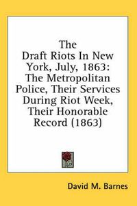 Cover image for The Draft Riots in New York, July, 1863: The Metropolitan Police, Their Services During Riot Week, Their Honorable Record (1863)