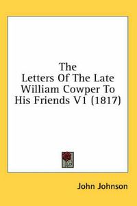 Cover image for The Letters of the Late William Cowper to His Friends V1 (1817)