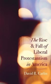 Cover image for The Rise and Fall of Liberal Protestantism in America