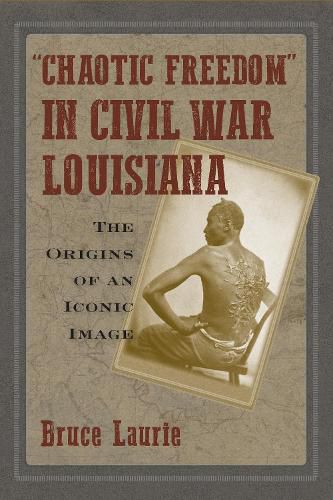 Cover image for Chaotic Freedom  in Civil War Louisiana: The Origins of an Iconic Image