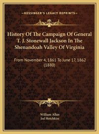 Cover image for History of the Campaign of General T. J. Stonewall Jackson in the Shenandoah Valley of Virginia: From November 4, 1861 to June 17, 1862 (1880)