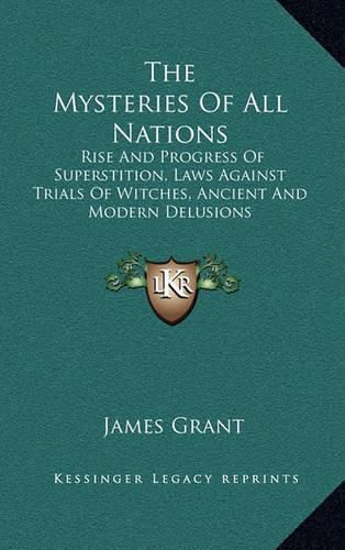 Cover image for The Mysteries of All Nations: Rise and Progress of Superstition, Laws Against Trials of Witches, Ancient and Modern Delusions