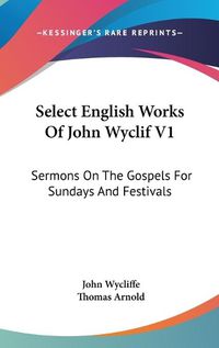 Cover image for Select English Works of John Wyclif V1: Sermons on the Gospels for Sundays and Festivals