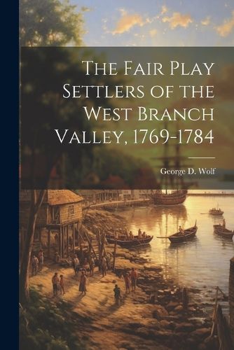 Cover image for The Fair Play Settlers of the West Branch Valley, 1769-1784