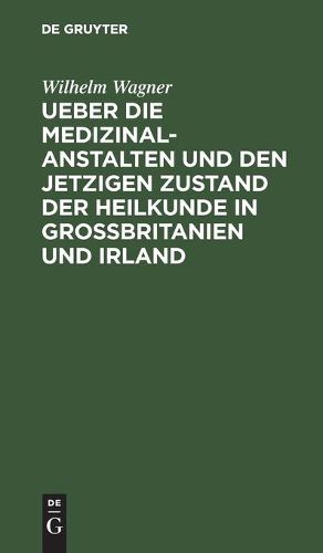 Ueber Die Medizinal-Anstalten Und Den Jetzigen Zustand Der Heilkunde in Grossbritanien Und Irland