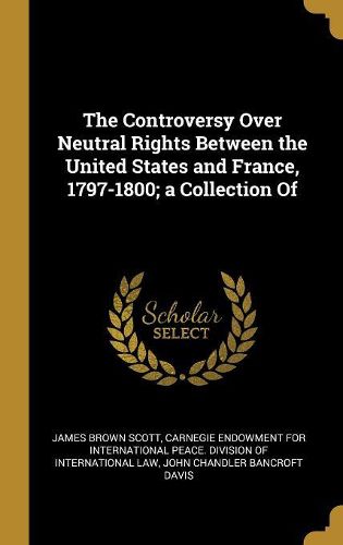 Cover image for The Controversy Over Neutral Rights Between the United States and France, 1797-1800; a Collection Of
