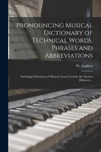 Cover image for Pronouncing Musical Dictionary of Technical Words, Phrases and Abbreviations: Including Definitions of Musical Terms Used by the Ancient Hebrews ...