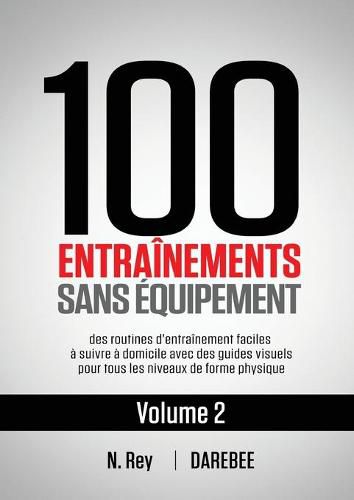 Cover image for 100 Entrainements Sans Equipement Vol. 2: des routines d'entrainement faciles a suivre a domicile avec des guides visuels pour tous les niveaux de forme physique