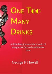 Cover image for One Drink Too Many: A disturbing journey into a world of unrepressed Sex and unattainable Love