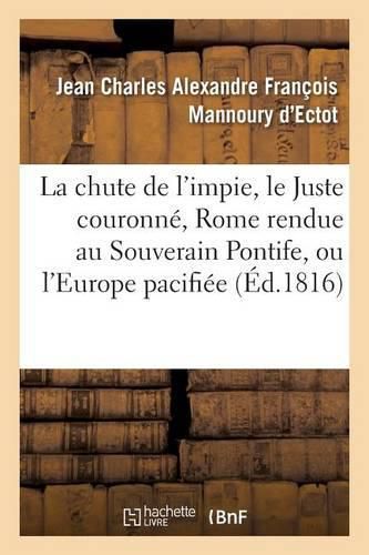 Cover image for La Chute de l'Impie, Le Juste Couronne, Rome Rendue Au Souverain Pontife, Ou l'Europe Pacifiee